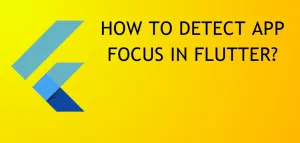 Read more about the article How To Detect App Focus in Flutter?