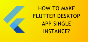 Read more about the article How To Make Flutter Desktop App Single Instance?